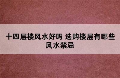 十四层楼风水好吗 选购楼层有哪些风水禁忌